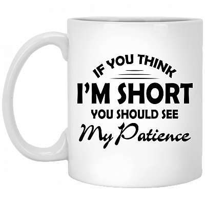 If You Think Im Short You Should See My Patience Ceramic Coffee Mug - Funny Mug
