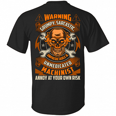 Warning Grumpy Sarcastic Unpredictable Unmedicated Machinist Annoy At Your Own Risk Print On Back T-Shirt