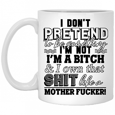 I Don't Pretend To Be Something I'm Not I'm A Bitch Funny Ceramic Coffee Mug - Beer Stein - Water Bottle