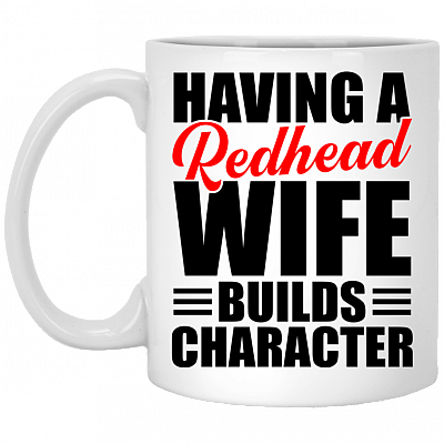 Having A Redhead Wife Builds Character Ceramic Coffee Mug - Beer Stein - Water Bottle - Color Changing Mug