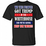 We The People Got Trump In The Whitehouse And We're Gonna Keep Him There T-Shirt