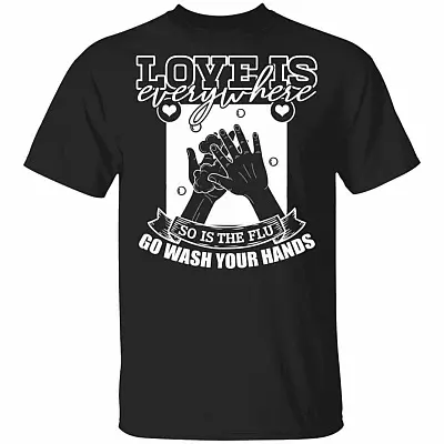 Love Is Everywhere So Is The Flu Go Wash Your Hands Funny T-Shirt