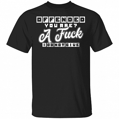 Offended You Are A Fuck I Do Not Give Funny T-Shirt