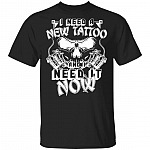 CubeBik I Need A New Tattoo And I Need It Now Funny T-Shirt - Funny Tattoo Gifts