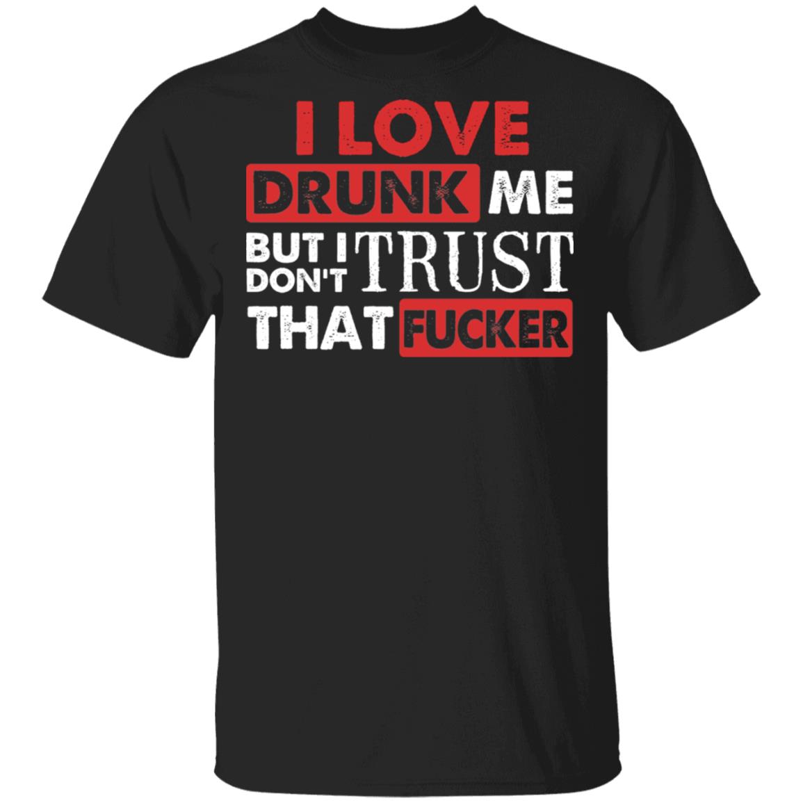 CubeBik I Love Drunk Me But I Don't Trust That Fucker Funny T-Shirt