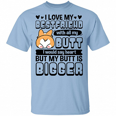 CubeBik I Love My Best Friend With All My Butt I Would Say Heart But My Butt Is Bigger Corgi T-Shirt