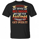 CubeBik Warning My Sense Of Humor May Hurt Your Feelings I Suggest You Get Over It T-Shirt