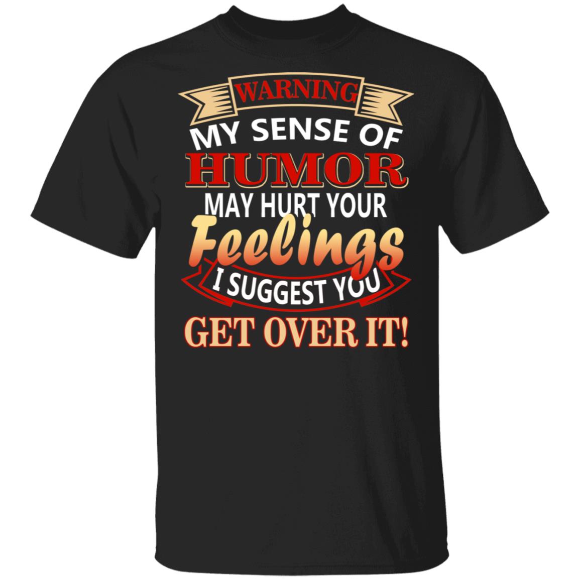 CubeBik Warning My Sense Of Humor May Hurt Your Feelings I Suggest You Get Over It T-Shirt