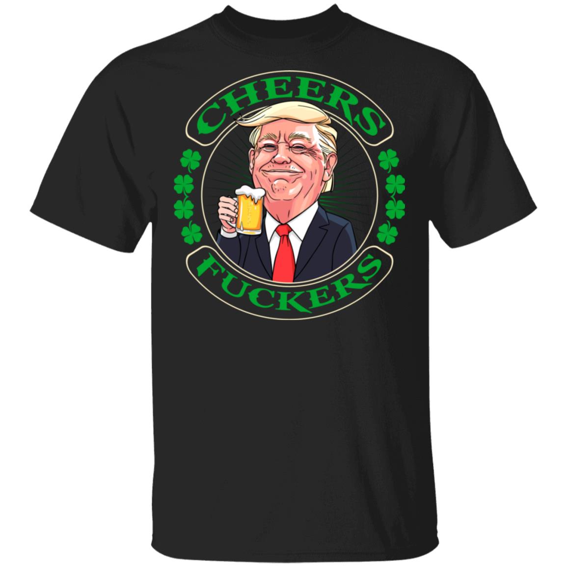CubeBik Cheers Fuckers T- Shirt - Funny Trump St Patricks Day Shirt