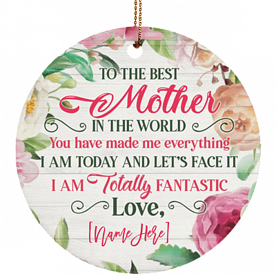 Personalized To The Best Mother In The World You Have Made Me Everything Porcelain Ceramic Circle Ornament Keepsake