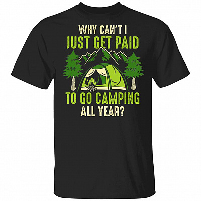 Why Can't I Get Paid To Go Camping All Year T-Shirt - Camping Shirt