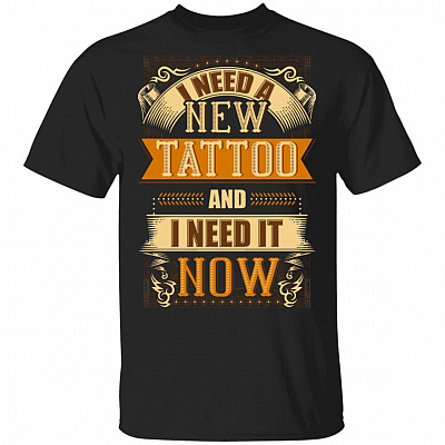 I Need A New Tattoo and I Need It Now T-Shirt