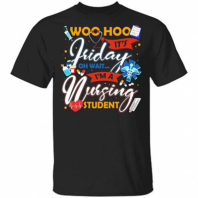 Woo Hoo Its Friday Oh Wait Im Nursing Student T-Shirt - Funny Nursing Student Shirt