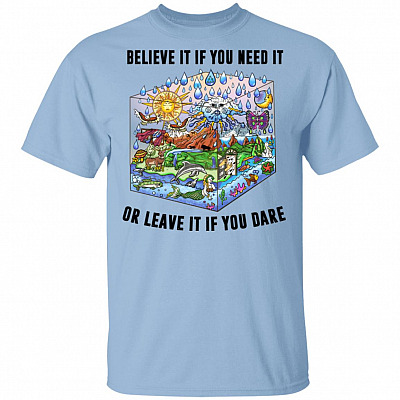 Believe It If You Need It or Leave It If You Dare - Protect the Earth T-Shirt