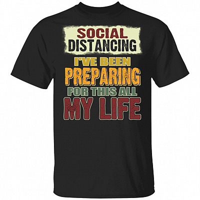Social Distancing I've Been Preparing For This All My Life T-Shirt