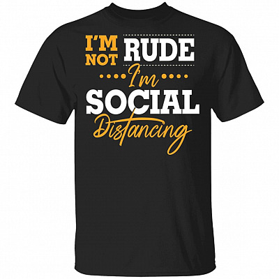 I'm Not Rude I'm Social Distancing Funny T-Shirt - Anti Virus Shirt