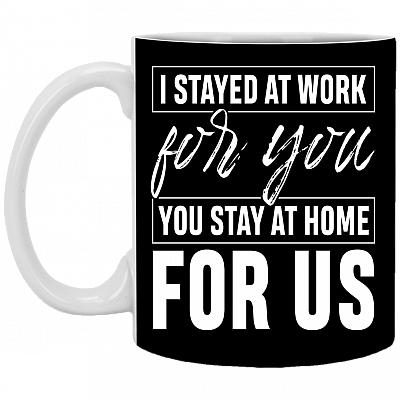 I Stayed At Work For You You Stay At Home For Us Ceramic Coffee Mug - Water Bottle - Color Changing Mug