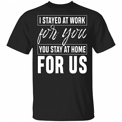 I Stayed At Work For You You Stay At Home For Us T-Shirt