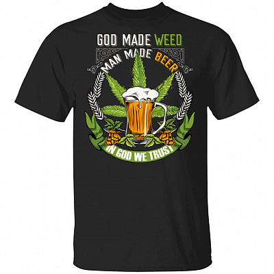 God Made Weed Man Made Beer In God We Trust T-shirt