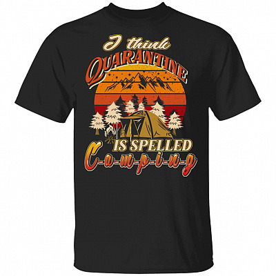 I Think Quarantine Is Spelled Camping T-Shirt - Funny Camping Lover Shirt