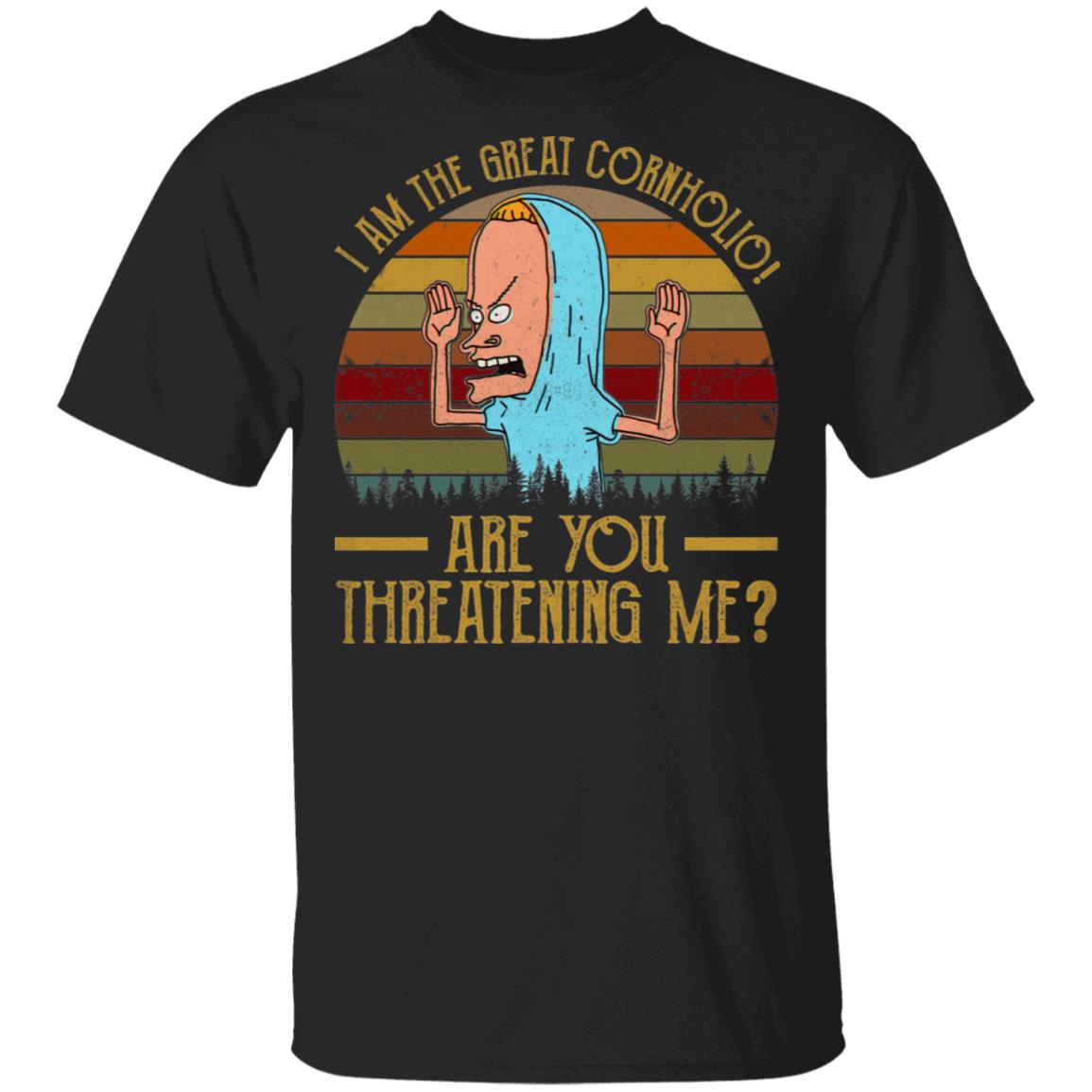 Cornholio T Shirt I Am The Great Cornholio Are You Threatening Me T