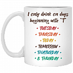 I Only Drink On Days Beginning With T Funny Coffee Mug - Tuesday Thursday Today Tomorrow Thaturday and Thunday Drinking Mug