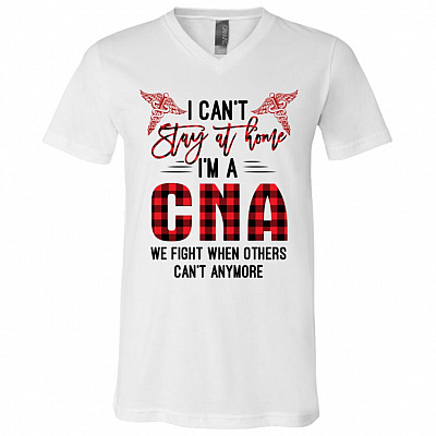 I Can't Stay At Home I'm A CNA We Fight When Others Can't Anymore T-Shirt - V-Neck