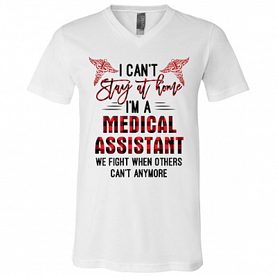 I Can't Stay At Home I'm A Medical Assistant We Fight When Others Can't Anymore T-Shirt - V-Neck