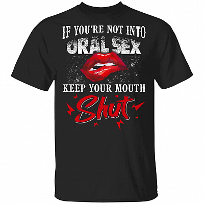If You're Not Into Oral Sex Keep Your Mouth Shut Funny T-Shirt