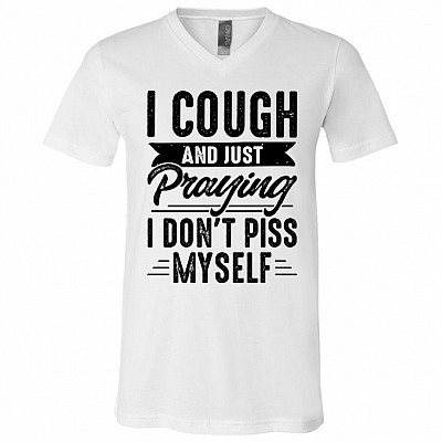 I Cough And Just Praying I Don't Piss Myself T-Shirt - V-Neck
