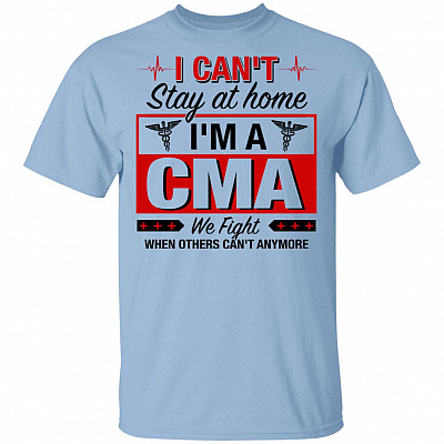 I Can't Stay At Home I'm A CMA We Fight When Other Can't Anymore T-Shirt
