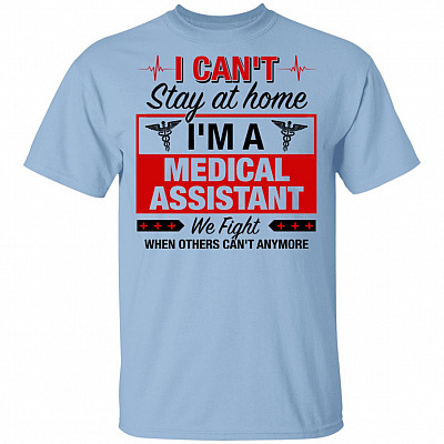 I Can't Stay At Home I'm A Medical Assistant We Fight When Other Can't Anymore T-Shirt
