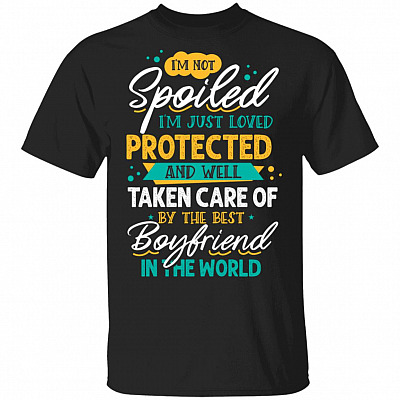 I'm Not Spoiled I'm Just Loved Protected And Well Taken Care Of By The Best Boyfriend In The World T-Shirt
