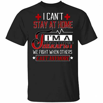 I Can't Stay At Home I'm A Thera-pist We Fight When Others Can't Any More T-Shirt