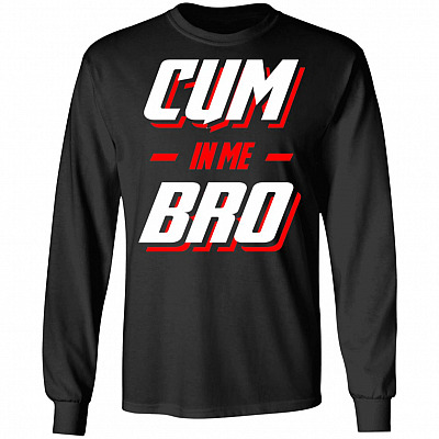Cum In Me Bro Hoodie - Funny Sweatshirt - Long Sleeve Shirt