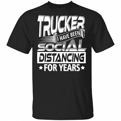 Trucker I Have Been So-cial Distan-cing For Years T-Shirt - Funny Trucker Shirt