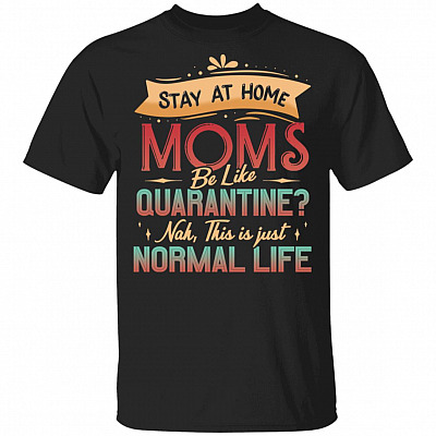Stay At Home Moms Be Like Quarantine Nah This Is Just Normal Life Funny Self-Isolation T-Shirt
