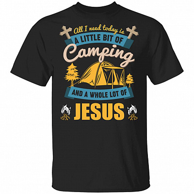 I Need Today Is A Little Bit Of Camping And A Whole Lot Of Jesus T-Shirt