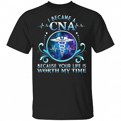 I Became A CNA Because Your Life Is Worth My Time T-Shirt