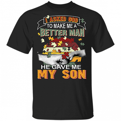 I Asked God To Make Me A Better Man He Gave Me My Son T-Shirt - Autism Awareness Gift T Shirt