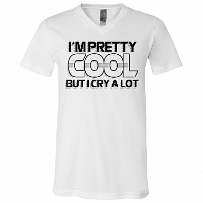 I'm Pretty Cool But I Cry A Lot Funny Sarcasm T-Shirt - V-Neck Tee