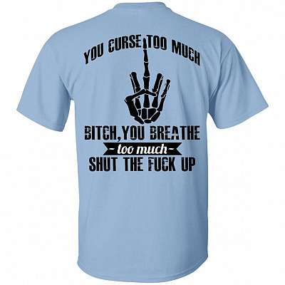 You Curse Too Much Bitch You Breathe Too Much Print On Back T-Shirt