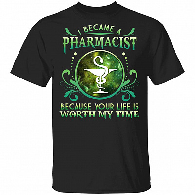 I Became A Pharmacist Because Your Life Is Worth My Time T-Shirt