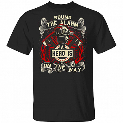 Sound The Alarm A Hero Is On The Way Firefighter T-Shirt