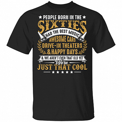People Born In Sixties Had The Best Music Awesome Cars Drive-In Theaters And Happy Days T-Shirt
