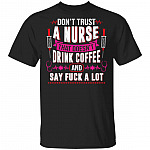Don't Trust A Nurse That Doesn't Drink Coffee And Say Fuck A Lot T-Shirt - Funny Nurse Shirt