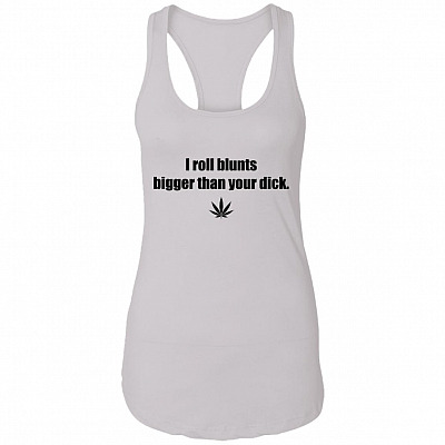 I Roll Blunts Bigger Than Your D-ick Cotton Tank Top Tee – Ladies Racerback Tank