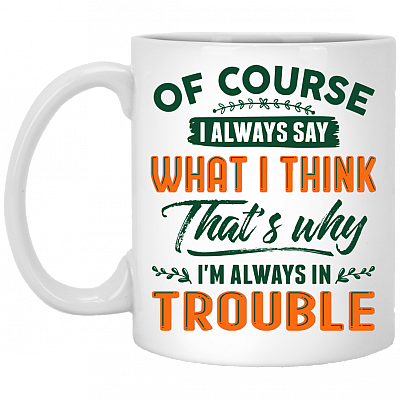Of Course I Always Say What I Think That's Why I'm Always In Trouble Funny Ceramic Coffee Mug - Water Bottle