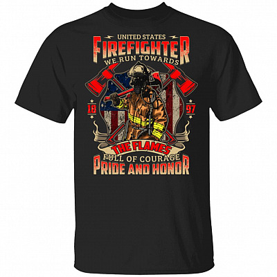 United States Firefighter We Run Towards The Flames Full Of Courage Pride and Honor T-Shirt