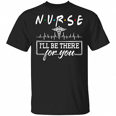 Nurse I'll Be There For You T-Shirt - Nurse Hero Shirt